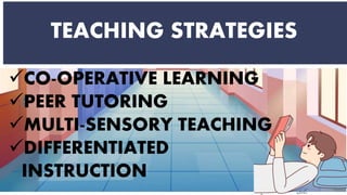 TEACHING STRATEGIES
CO-OPERATIVE LEARNING
PEER TUTORING
MULTI-SENSORY TEACHING
DIFFERENTIATED
INSTRUCTION
 