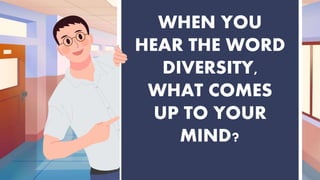 WHEN YOU
HEAR THE WORD
DIVERSITY,
WHAT COMES
UP TO YOUR
MIND?
 