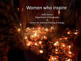 Women who inspire
Ankit Kumar
Department of Geography
&
Centre for Doctoral Training in Energy
 