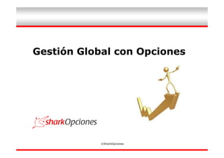 Gestión Global con Opciones




            ©SharkOpciones
 