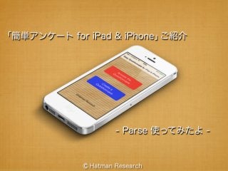 「簡単アンケート for iPad & iPhone」
- Parse 使ってみたよ -
ご紹介
Hatman Research©
 