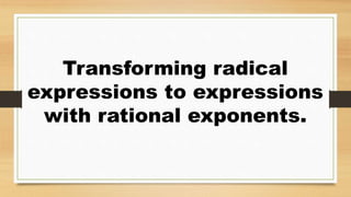 Transforming radical
expressions to expressions
with rational exponents.
 