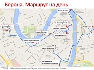 Вебинар для турагентов. Летняя альтернатива «пакетам»: Италия
Верона. Маршрут на день
Церковь Сан-
Дзено Маджоре
Замок Кастельвеккьо
Виа деи Борсари,
ворота Борсари
Дом Джульетты
Площадь Синьори
Церковь Санта-
Мария Антика
Понте-Пьетра
Сад Джусти
Музей фресок
и гробница Джульетты
Арена Ди Верона
 