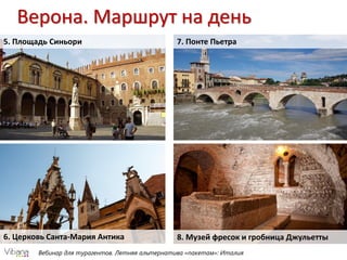 Вебинар для турагентов. Летняя альтернатива «пакетам»: Италия
Верона. Маршрут на день
5. Площадь Синьори
6. Церковь Санта-Мария Антика
7. Понте Пьетра
8. Музей фресок и гробница Джульетты
 