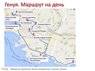 Вебинар для турагентов. Летняя альтернатива «пакетам»: Италия
Генуя. Маршрут на день
Королевский дворец
Виа Гарибальди
Палацци деи Ролли
Площадь Корветто
Площадь Де Феррари
Дом Христофора Колумба
Корсо ИталияВыставочный павильон
Fiera Di Genova
Ботанический сад
«Биосфера»
Морской музей
Галата
 