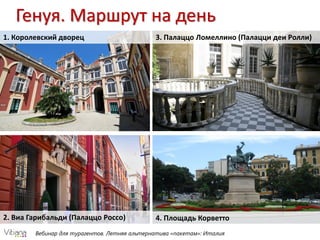 Вебинар для турагентов. Летняя альтернатива «пакетам»: Италия
Генуя. Маршрут на день
1. Королевский дворец
2. Виа Гарибальди (Палаццо Россо)
3. Палаццо Ломеллино (Палацци деи Ролли)
4. Площадь Корветто
 