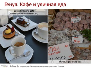 Генуя. Кафе и уличная еда
Вебинар для турагентов. Летняя альтернатива «пакетам»: Италия
Douce Pâtisserie Café
(Piazza Giacomo Matteotti, 84)
Уличный рынок Генуи
 
