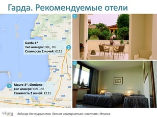 Вебинар для турагентов. Летняя альтернатива «пакетам»: Италия
Гарда. Рекомендуемые отели
1
2
Garda 4*
Тип номера: DBL, BB
Стоимость 2 ночей: €115
Mauro 3*, Sirmione
Тип номера: DBL, BB
Стоимость 2 ночей: €131
2
1
 