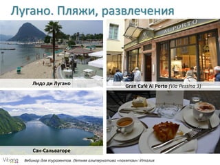 Вебинар для турагентов. Летняя альтернатива «пакетам»: Италия
Лугано. Пляжи, развлечения
Лидо ди Лугано
Сан-Сальваторе
Gran Café Al Porto (Via Pessina 3)
 