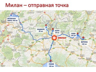 МИЛАН
ВЕРОНА
160 км
ГЕНУЯ
140 км
ЖЕНЕВСКОЕ
ОЗЕРО, 350 км
КОМО
50 км
МАДЖОРЕ
85 км
ГАРДА
135 км
Милан – отправная точка
 