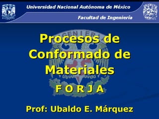 Procesos de Conformado de Materiales F O R J A Prof: Ubaldo E. Márquez 