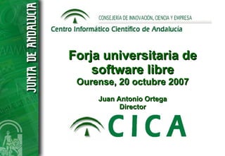 Forja universitaria de
    software libre
 Ourense, 20 octubre 2007
     Juan Antonio Ortega
           Director