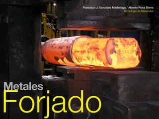 Forjado
Francisco J. González Madariaga / Alberto Rosa Sierra
Tecnología de Materiales
Metales
 
