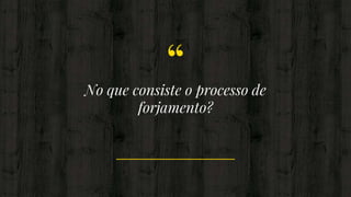 “No que consiste o processo de
forjamento?
 