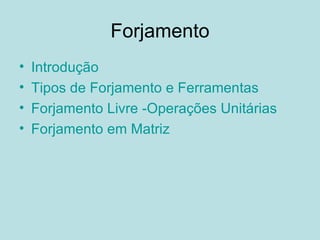 Forjamento Introdução   Tipos de Forjamento e Ferramentas   Forjamento Livre -Operações Unitárias   Forjamento em Matriz   