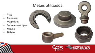 Metais utilizados
 Aço;
 Alumínio;
 Magnésio;
 Cobre e suas ligas;
 Níquel;
 Titânio.
 