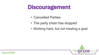 Discouragement
• Cancelled Parties
• The party chain has stopped
• Working hard, but not meeting a goal
 