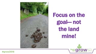 Focus on the
goal— not
the land
mine!
 
