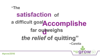 Accomplishe
dfar outweighs
the relief of quitting”
“The
~Caretta
 