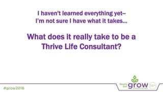 What does it really take to be a
Thrive Life Consultant?
I haven't learned everything yet--
I’m not sure I have what it takes…
 