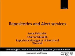 Repositories and Alert services Jenny Delasalle,  Chair of UKCoRR, Repository Manager at University of Warwick 