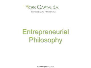 Private Equity Partnership




Entrepreneurial
  Philosophy


        © Fork Capital SA, 2007