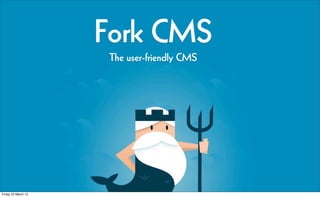Fork CMS
                      The user-friendly CMS




Friday 22 March 13
 
