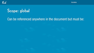 Variables




Scope: global
Can be referenced anywhere in the document but must be:
 