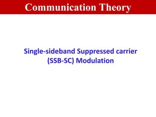Communication Theory
Single-sideband Suppressed carrier
(SSB-SC) Modulation
 