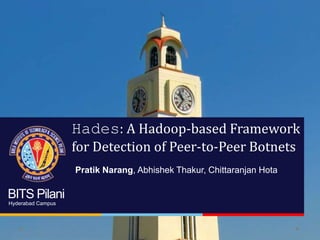 BITS Pilani
Hyderabad Campus
Hades: A Hadoop-based Framework
for Detection of Peer-to-Peer Botnets
Pratik Narang, Abhishek Thakur, Chittaranjan Hota
 