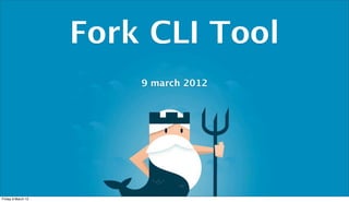 Fork CLI Tool
                        9 march 2012




Friday 9 March 12
 