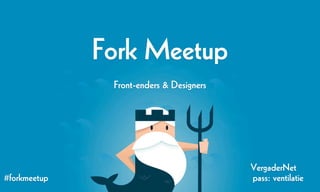 Fork Meetup
               Front-enders & Designers




                                          VergaderNet
#forkmeetup                               pass: ventilatie
 