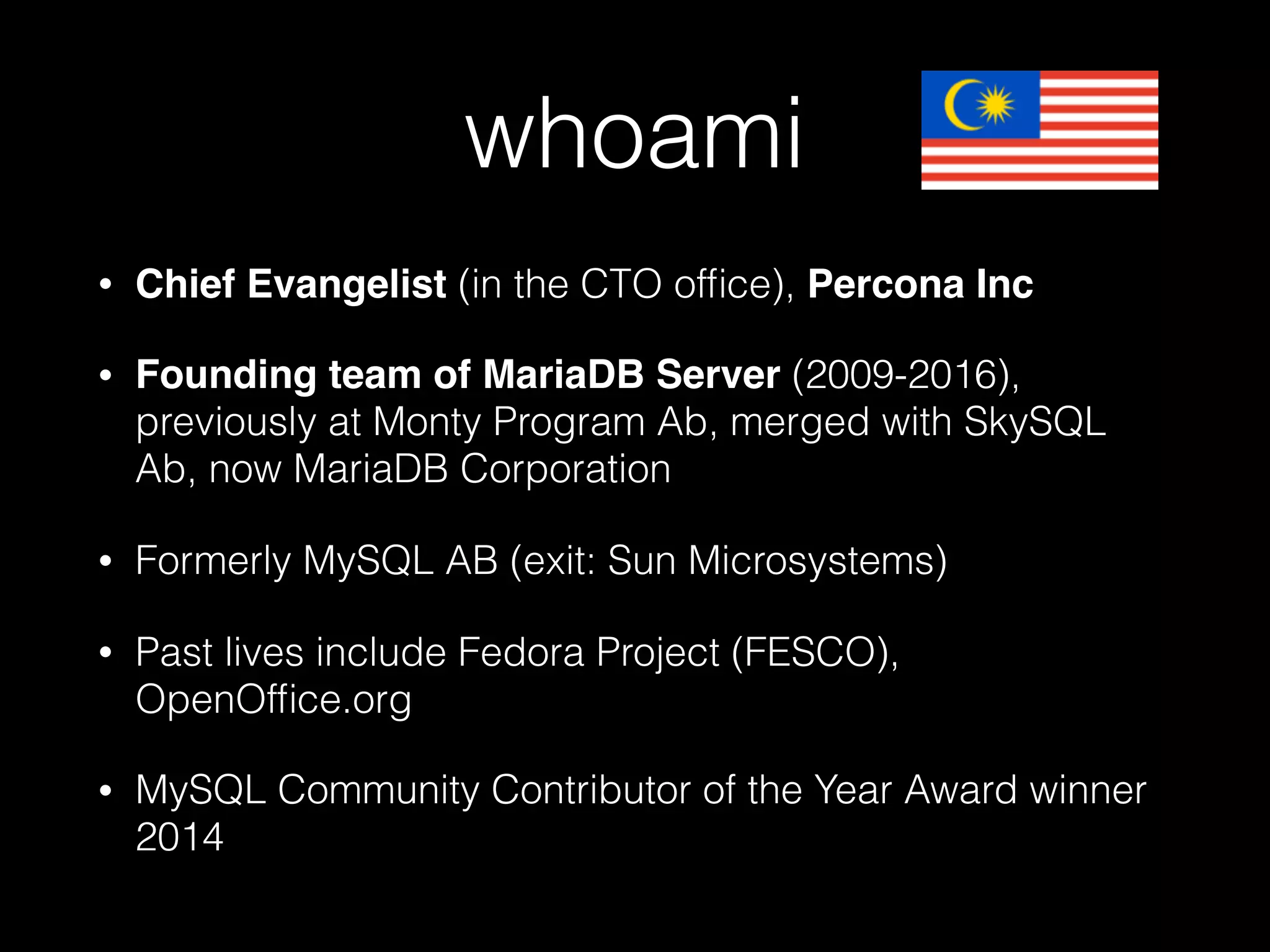 whoami
• Chief Evangelist (in the CTO ofﬁce), Percona Inc
• Founding team of MariaDB Server (2009-2016),
previously at Monty Program Ab, merged with SkySQL
Ab, now MariaDB Corporation
• Formerly MySQL AB (exit: Sun Microsystems)
• Past lives include Fedora Project (FESCO),
OpenOfﬁce.org
• MySQL Community Contributor of the Year Award winner
2014
 