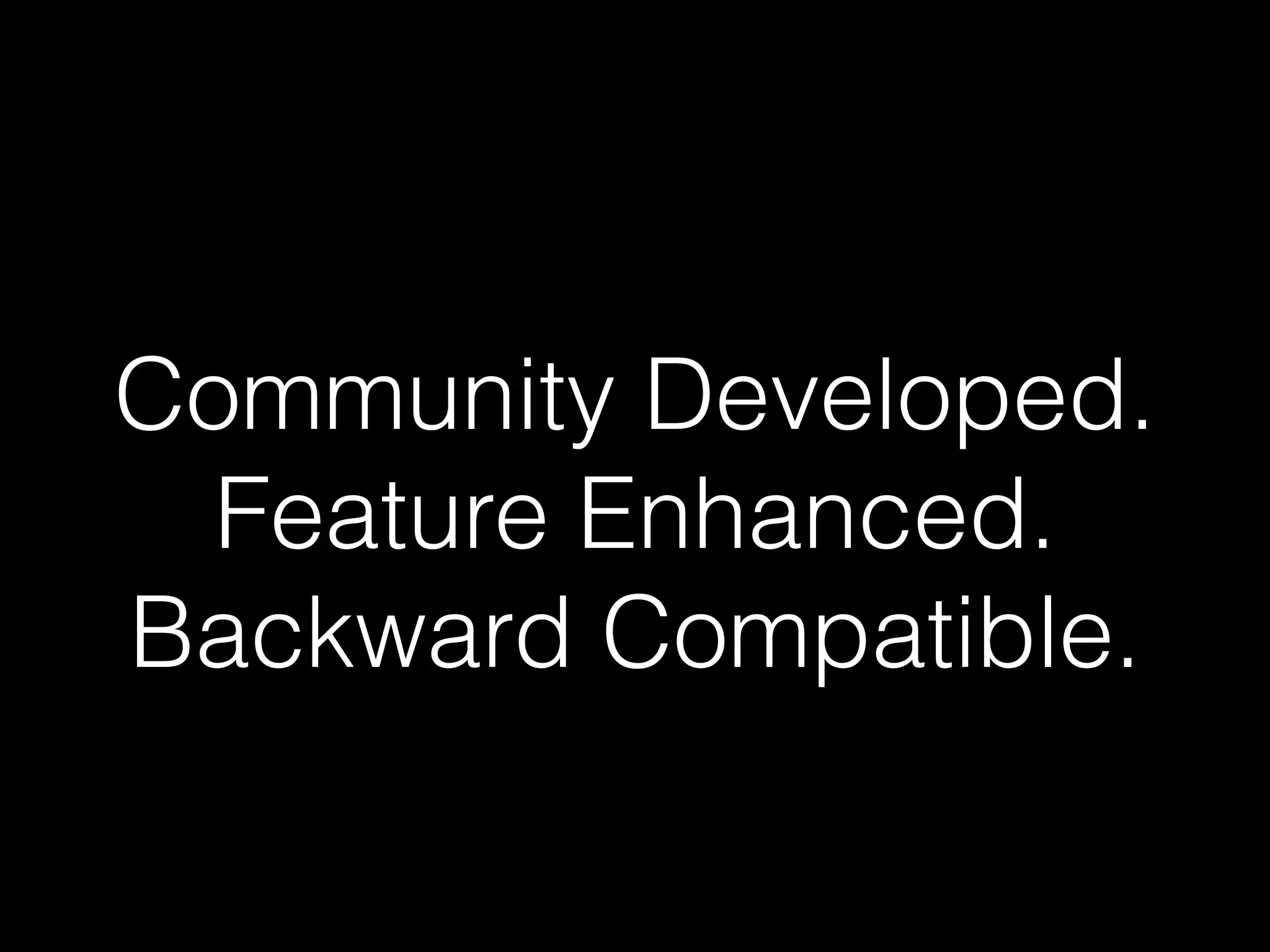 Community Developed.
Feature Enhanced.
Backward Compatible.
 