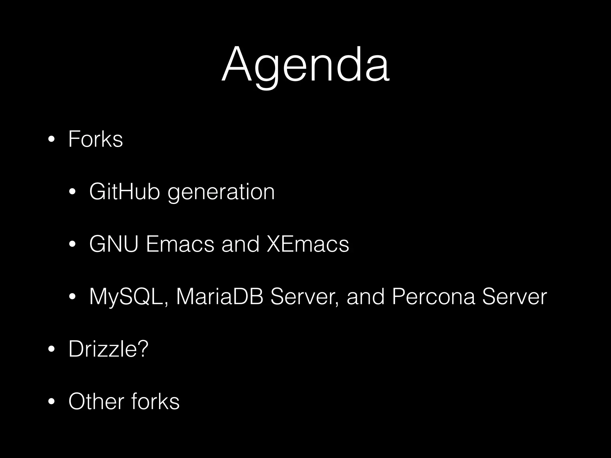 Agenda
• Forks
• GitHub generation
• GNU Emacs and XEmacs
• MySQL, MariaDB Server, and Percona Server
• Drizzle?
• Other forks
 
