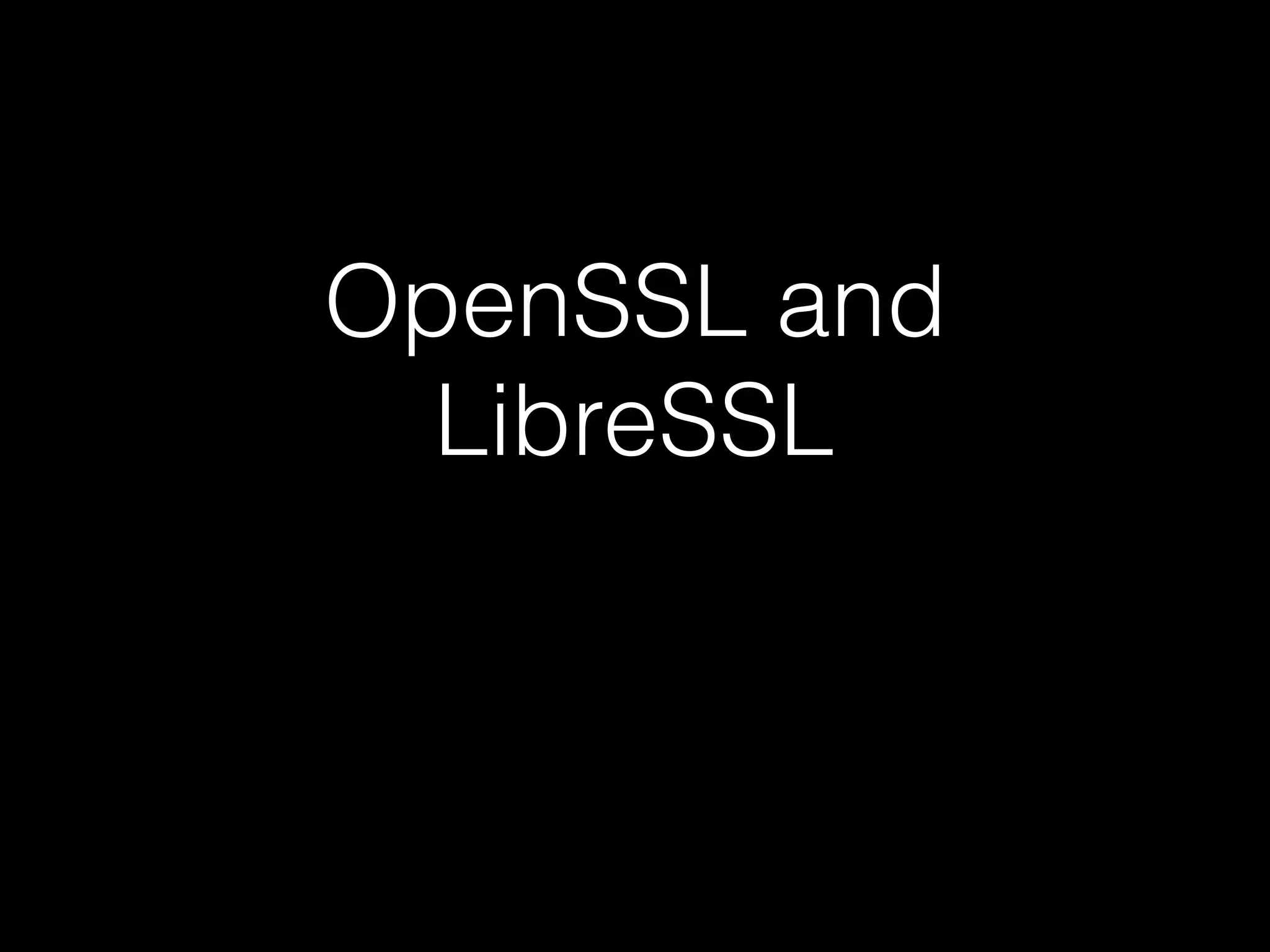 OpenSSL and
LibreSSL
 