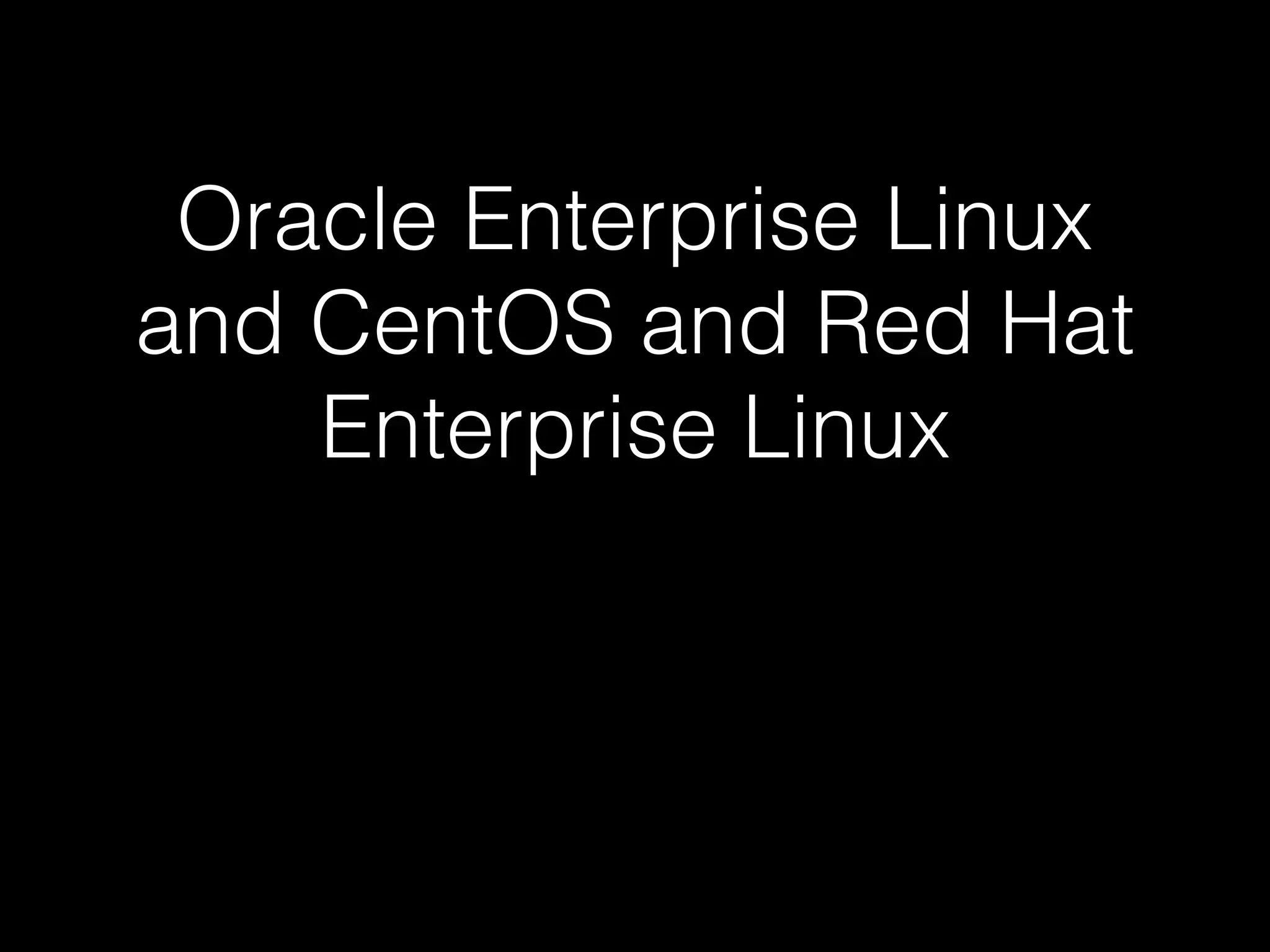Oracle Enterprise Linux
and CentOS and Red Hat
Enterprise Linux
 