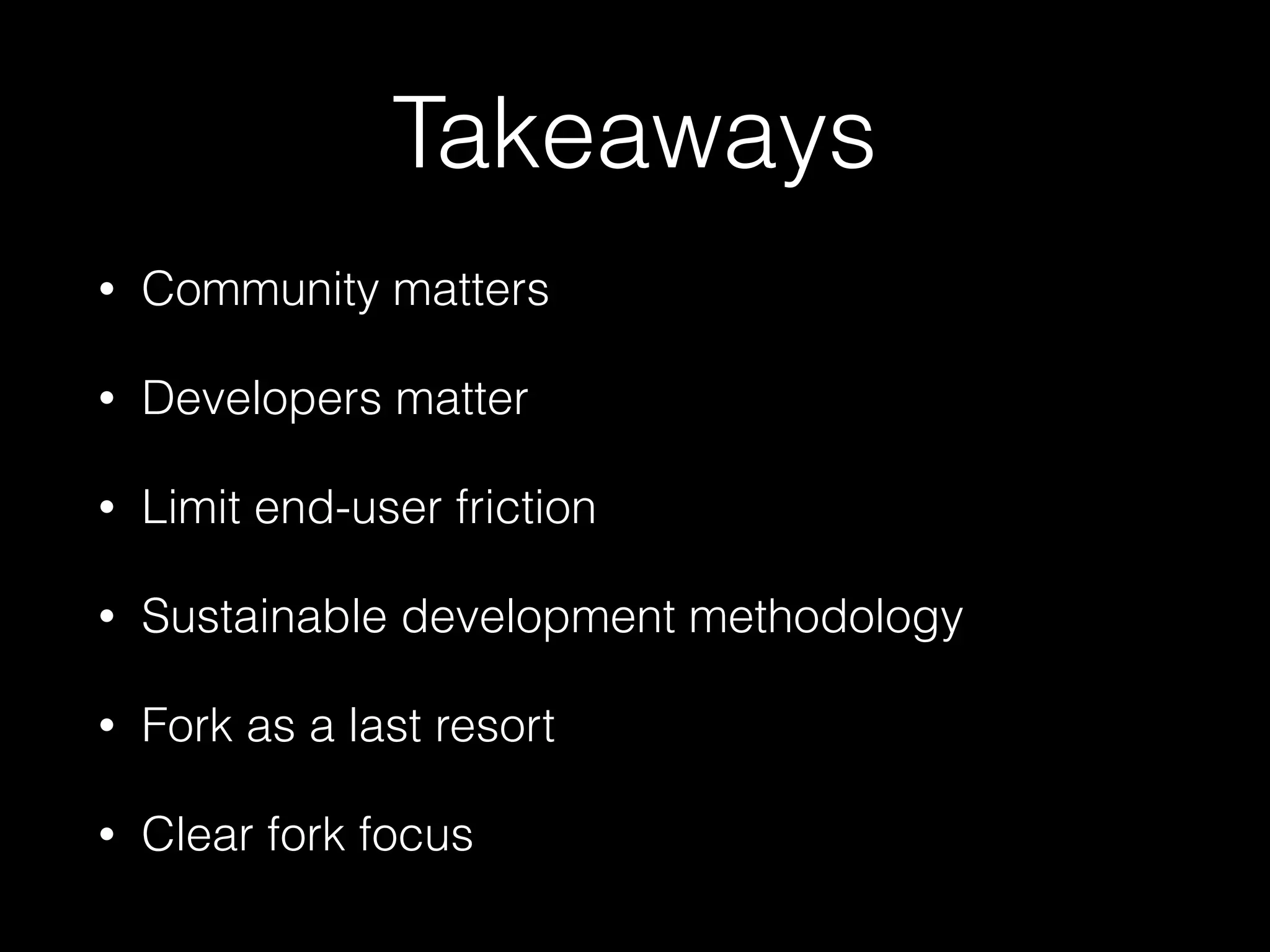 Takeaways
• Community matters
• Developers matter
• Limit end-user friction
• Sustainable development methodology
• Fork as a last resort
• Clear fork focus
 