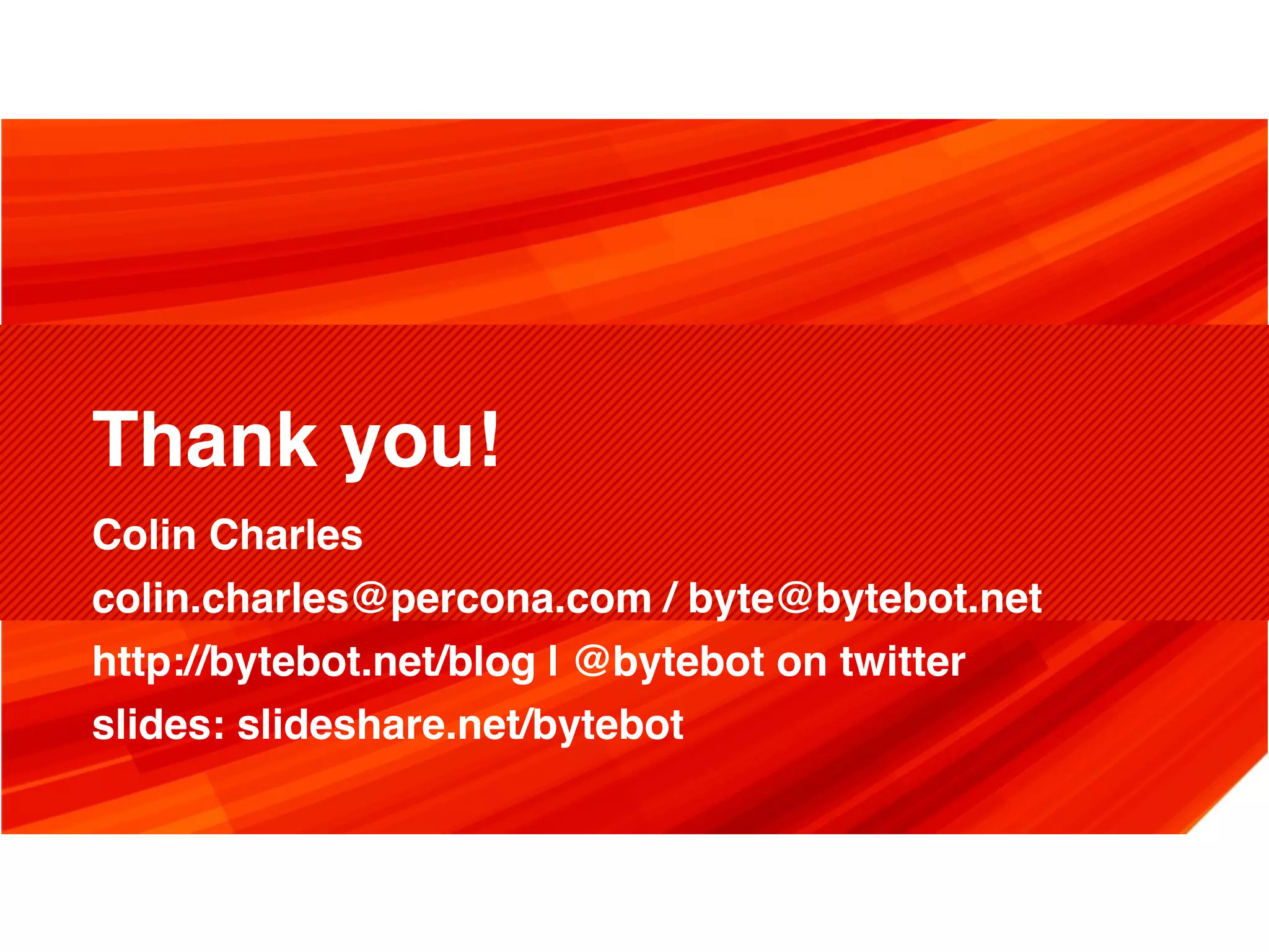 Thank you!
Colin Charles
colin.charles@percona.com / byte@bytebot.net
http://bytebot.net/blog | @bytebot on twitter
slides: slideshare.net/bytebot
 