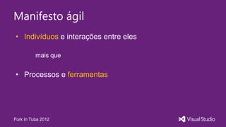 Manifesto ágil
• Indivíduos e interações entre eles

          mais que


• Processos e ferramentas




Fork In Tuba 2012
 