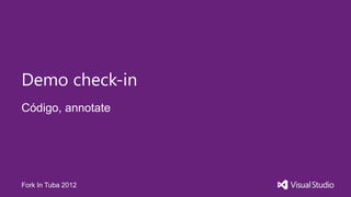 Demo check-in
Código, annotate




Fork In Tuba 2012
 