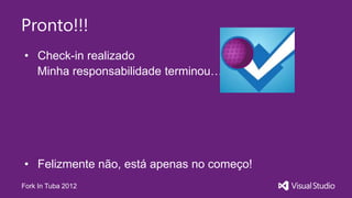 Pronto!!!
• Check-in realizado
  Minha responsabilidade terminou…




• Felizmente não, está apenas no começo!
Fork In Tuba 2012
 