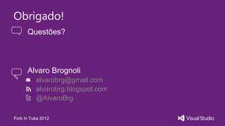 Obrigado!
      Questões?



      Alvaro Brognoli
          alvarobrg@gmail.com
          alvarobrg.blogspot.com
          @AlvaroBrg

Fork In Tuba 2012
 