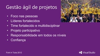 Gestão ágil de projetos
•   Foco nas pessoas
•   Líderes fortalecidos
•   Time fortalecido e multidisciplinar
•   Projeto participativo
•   Responsabilidade em todos os níveis
•   Confiança


Fork In Tuba 2012
 