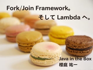 Fork/Join Framework。
         そして Lambda へ。




               Java in the Box
               櫻庭 祐一
 