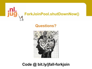 ForkJoinPool.shutDownNow()


       Questions?




Code @ bit.ly/jfall-forkjoin
 