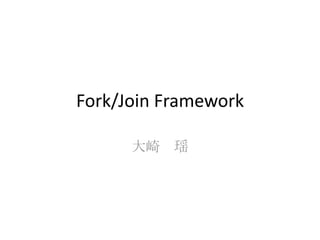 Fork/Join Framework

      大崎 瑶
 