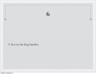 6
Sen syr du ihop banden
onsdag 17 december 14
 