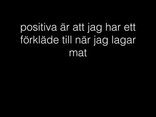 positiva är att jag har ett
förkläde till när jag lagar
mat
 