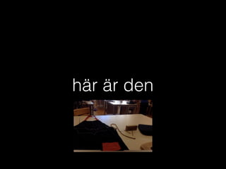 här är den
 